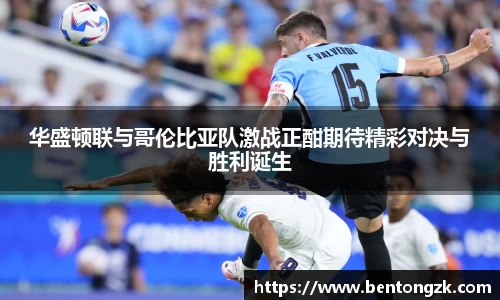 MKsports华盛顿联与哥伦比亚队激战正酣期待精彩对决与胜利诞生